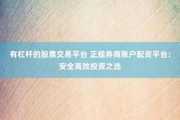 有杠杆的股票交易平台 正规券商账户配资平台：安全高效投资之选