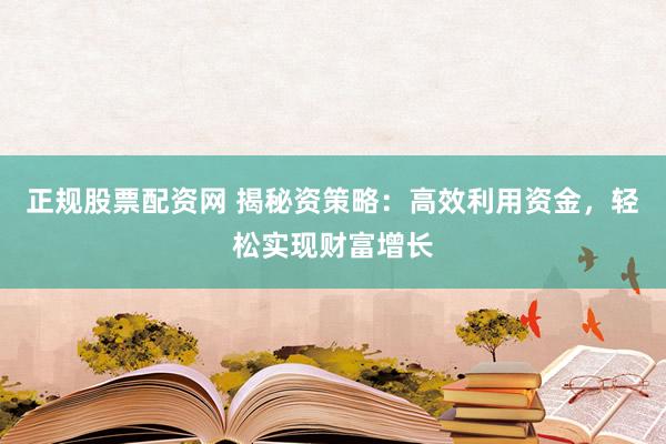 正规股票配资网 揭秘资策略：高效利用资金，轻松实现财富增长