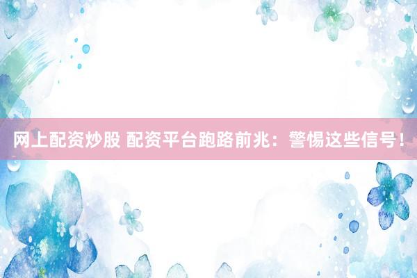 网上配资炒股 配资平台跑路前兆：警惕这些信号！