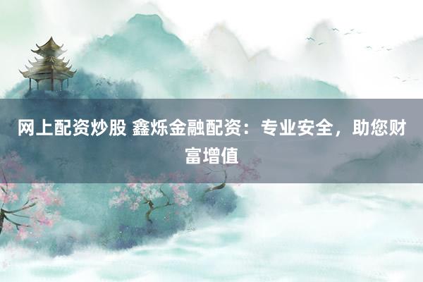 网上配资炒股 鑫烁金融配资：专业安全，助您财富增值