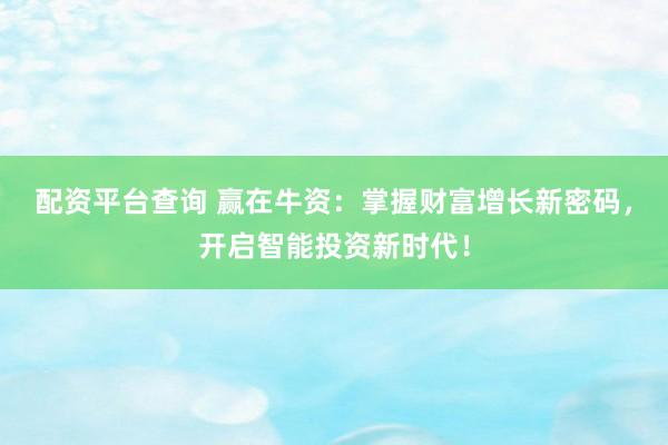 配资平台查询 赢在牛资：掌握财富增长新密码，开启智能投资新时代！