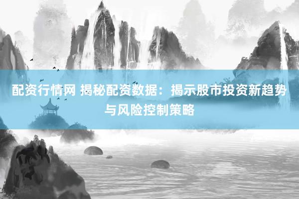 配资行情网 揭秘配资数据：揭示股市投资新趋势与风险控制策略