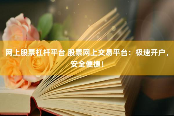 网上股票杠杆平台 股票网上交易平台：极速开户，安全便捷！