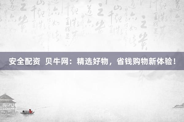 安全配资  贝牛网：精选好物，省钱购物新体验！