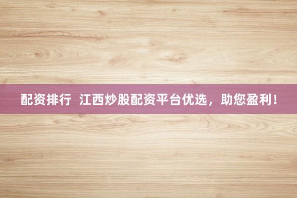 配资排行  江西炒股配资平台优选，助您盈利！