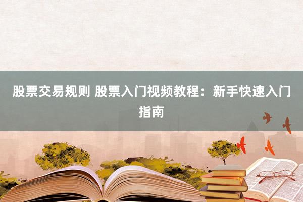 股票交易规则 股票入门视频教程：新手快速入门指南