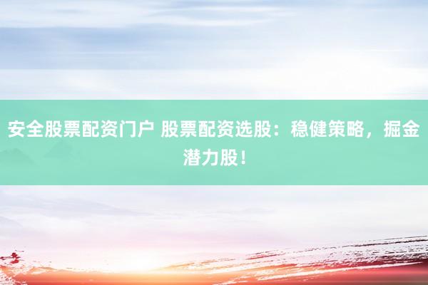安全股票配资门户 股票配资选股：稳健策略，掘金潜力股！