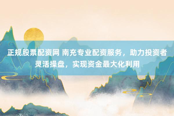 正规股票配资网 南充专业配资服务，助力投资者灵活操盘，实现资金最大化利用