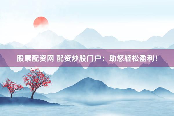 股票配资网 配资炒股门户：助您轻松盈利！