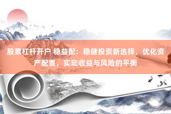 股票杠杆开户 稳益配：稳健投资新选择，优化资产配置，实现收益与风险的平衡