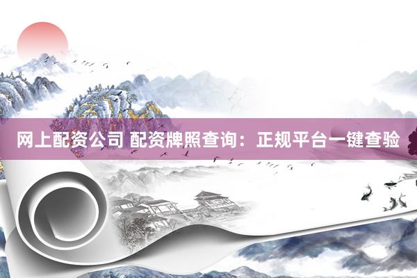网上配资公司 配资牌照查询：正规平台一键查验