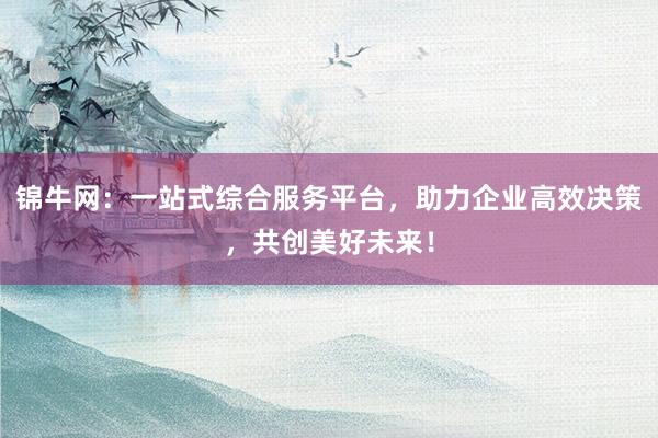锦牛网：一站式综合服务平台，助力企业高效决策，共创美好未来！