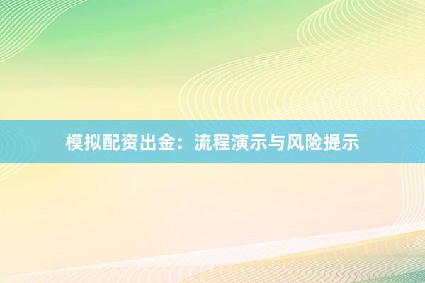 模拟配资出金：流程演示与风险提示