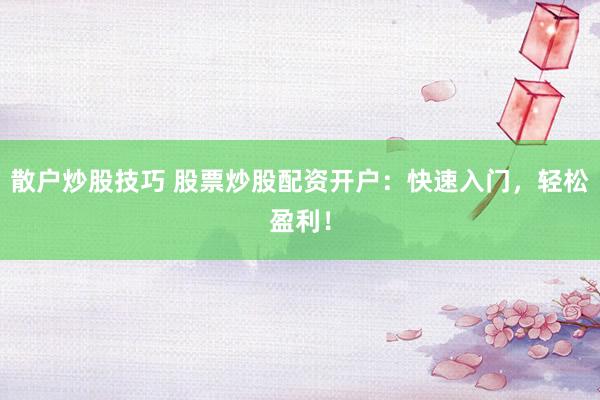 散户炒股技巧 股票炒股配资开户：快速入门，轻松盈利！