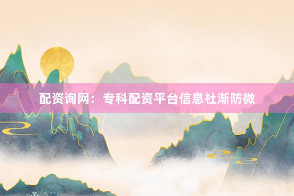 配资询网：专科配资平台信息杜渐防微