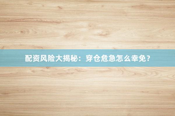 配资风险大揭秘：穿仓危急怎么幸免？