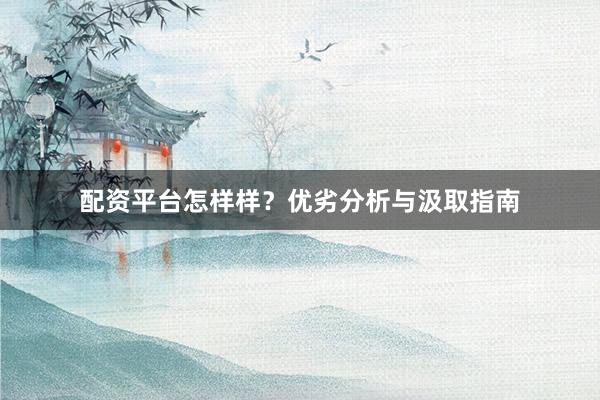 配资平台怎样样？优劣分析与汲取指南