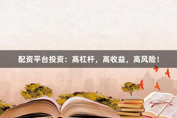 配资平台投资：高杠杆，高收益，高风险！
