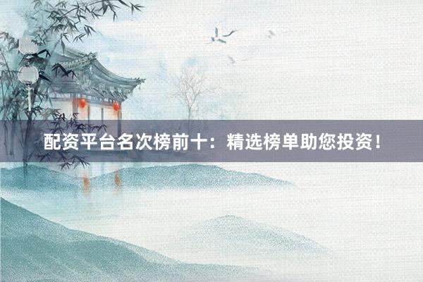 配资平台名次榜前十：精选榜单助您投资！