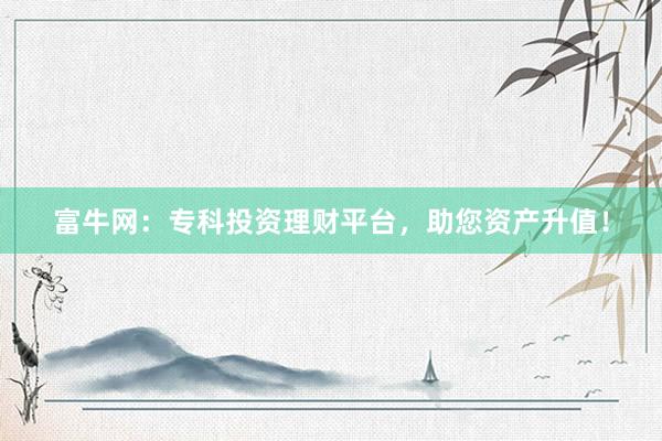 富牛网：专科投资理财平台，助您资产升值！
