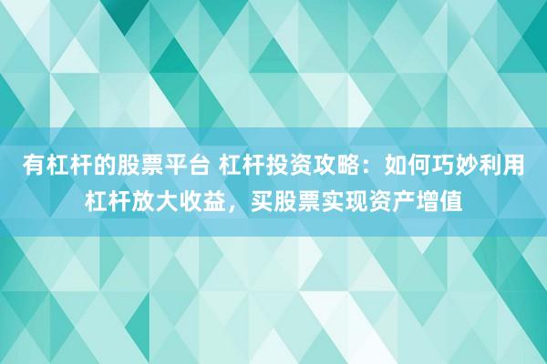 有杠杆的股票平台 杠杆投资攻略：如何巧妙利用杠杆放大收益，买股票实现资产增值