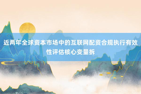 近两年全球资本市场中的互联网配资合规执行有效性评估核心变量拆