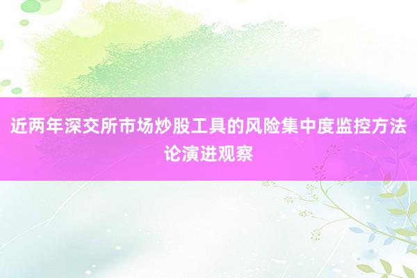 近两年深交所市场炒股工具的风险集中度监控方法论演进观察
