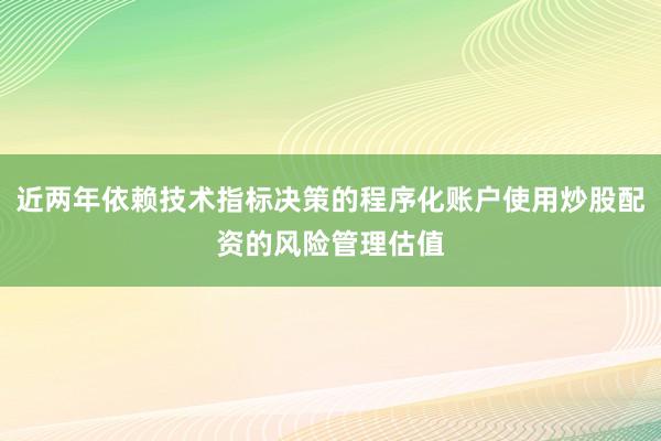 近两年依赖技术指标决策的程序化账户使用炒股配资的风险管理估值