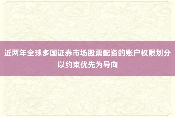 近两年全球多国证券市场股票配资的账户权限划分以约束优先为导向