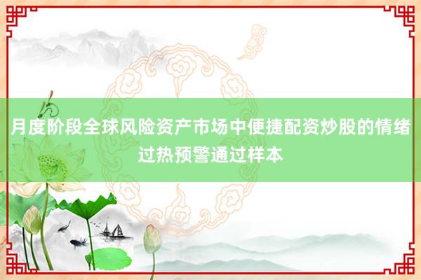 月度阶段全球风险资产市场中便捷配资炒股的情绪过热预警通过样本