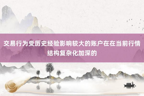交易行为受历史经验影响较大的账户在在当前行情结构复杂化加深的