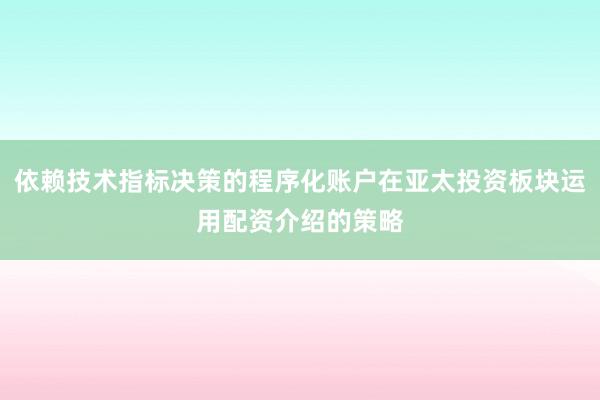 依赖技术指标决策的程序化账户在亚太投资板块运用配资介绍的策略