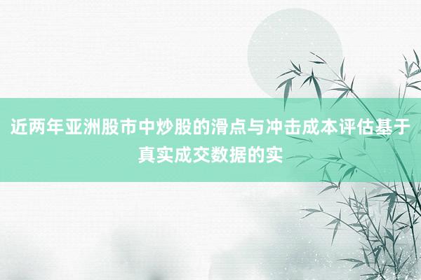 近两年亚洲股市中炒股的滑点与冲击成本评估基于真实成交数据的实