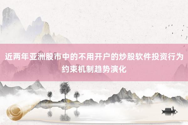 近两年亚洲股市中的不用开户的炒股软件投资行为约束机制趋势演化