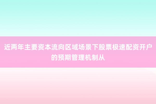近两年主要资本流向区域场景下股票极速配资开户的预期管理机制从