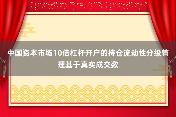 中国资本市场10倍杠杆开户的持仓流动性分级管理基于真实成交数