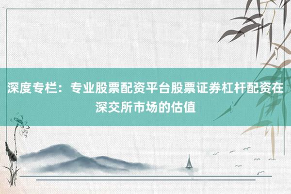 深度专栏：专业股票配资平台股票证券杠杆配资在深交所市场的估值