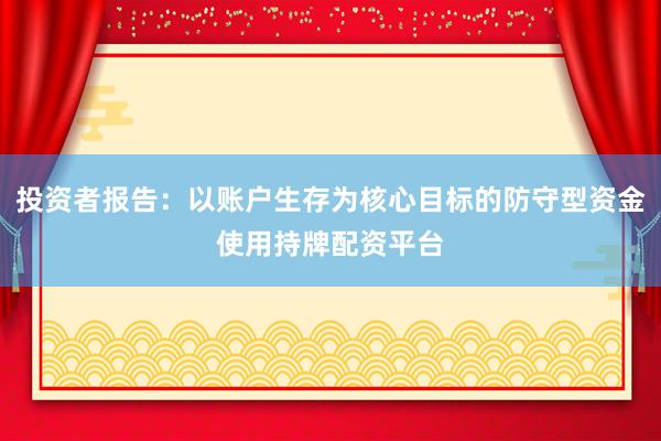 投资者报告：以账户生存为核心目标的防守型资金使用持牌配资平台