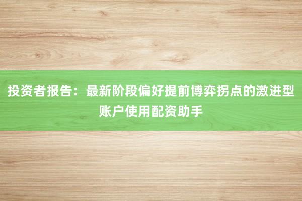 投资者报告：最新阶段偏好提前博弈拐点的激进型账户使用配资助手