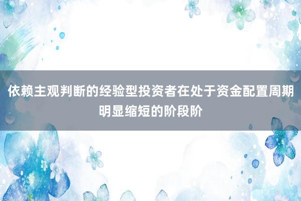 依赖主观判断的经验型投资者在处于资金配置周期明显缩短的阶段阶