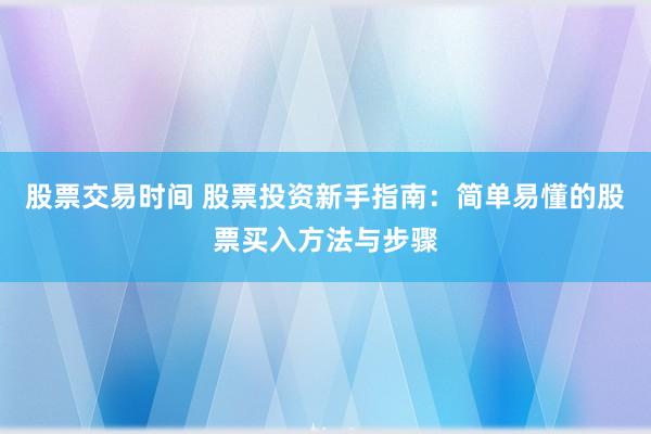 股票交易时间 股票投资新手指南：简单易懂的股票买入方法与步骤