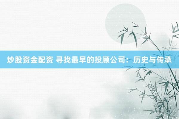 炒股资金配资 寻找最早的投顾公司：历史与传承