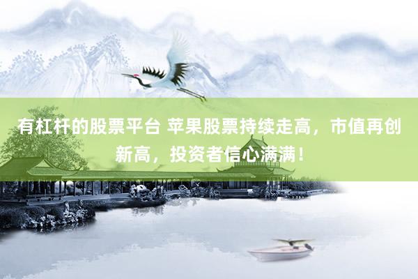 有杠杆的股票平台 苹果股票持续走高，市值再创新高，投资者信心满满！